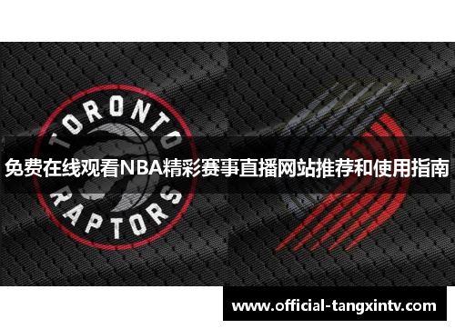 免费在线观看NBA精彩赛事直播网站推荐和使用指南