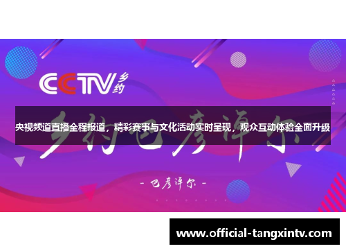 央视频道直播全程报道，精彩赛事与文化活动实时呈现，观众互动体验全面升级