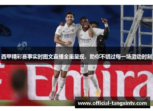 西甲精彩赛事实时图文直播全面呈现，助你不错过每一场激动时刻